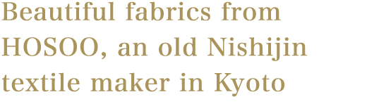 Beautiful fabrics from HOSOO, an old Nishijin textile maker in Kyoto